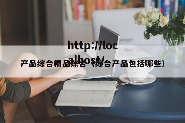 产品综合精品综合(综合产品包括哪些)